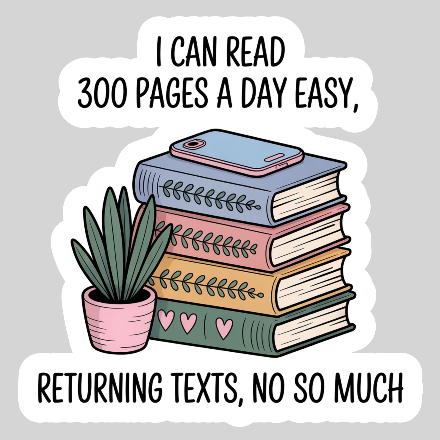 I Can read 300 Pages a Day Easily; Returning Texts.... Not So Much β 3" Waterproof Bookish Sticker with Holo Overlay β Reading, Books, Reader Gift, Book Lover