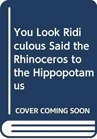 You Look Ridiculous Said the Rhinoceros to the Hippopotamus cover image