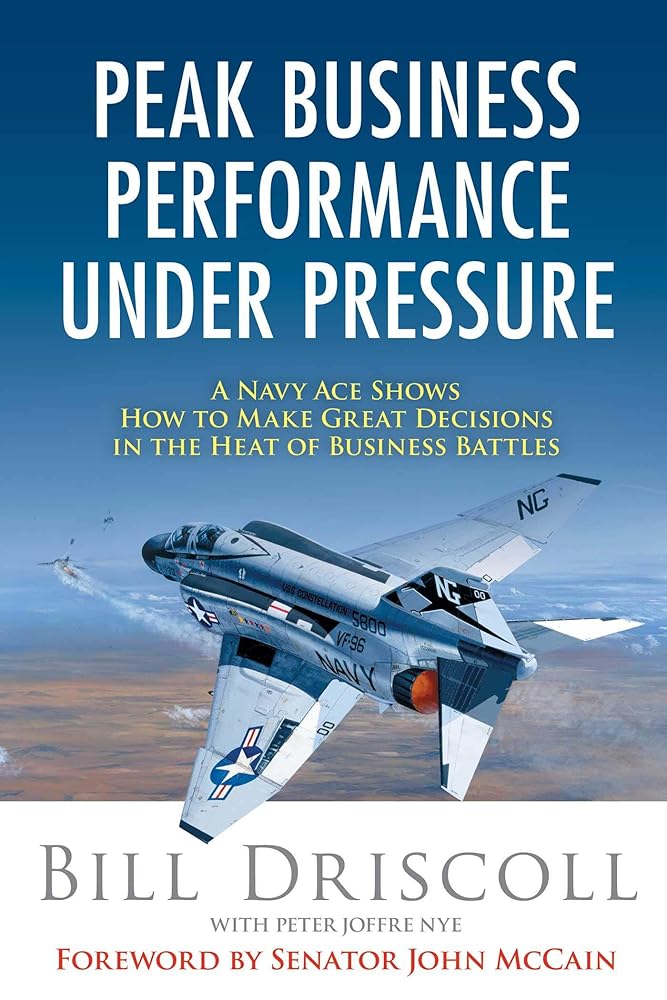 Peak Business Performance Under Pressure: A Navy Ace Shows How to Make Great Decisions in the Heat of Business Battles cover image