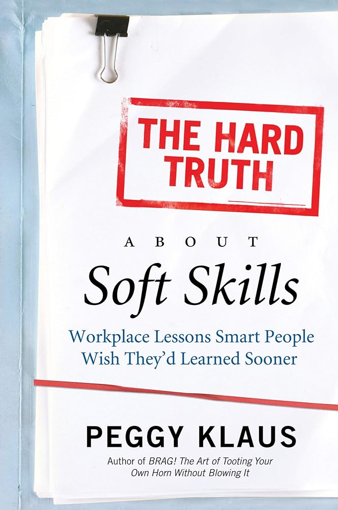 The Hard Truth About Soft Skills: Workplace Lessons Smart People Wish They'd Learned Sooner cover image