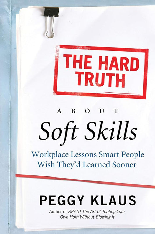 The Hard Truth About Soft Skills: Workplace Lessons Smart People Wish They'd Learned Sooner cover image