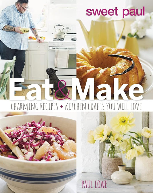 Sweet Paul Eat And Make: Charming Recipes and Kitchen Crafts You Will Love cover image
