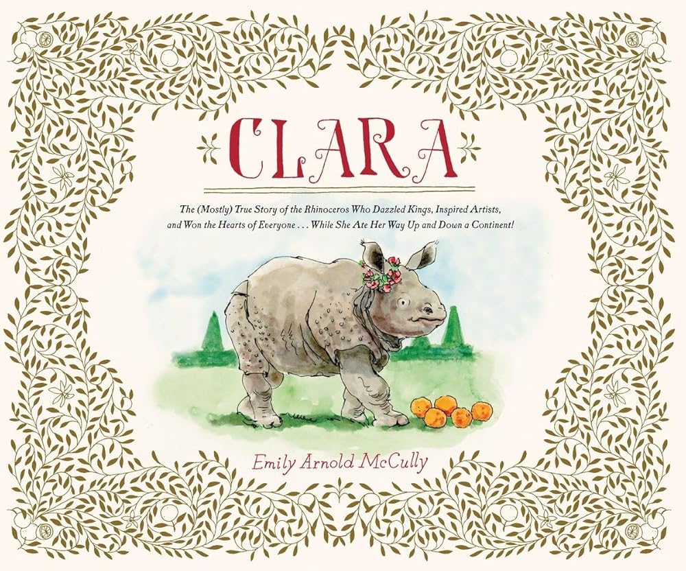 Clara: The (Mostly) True Story of the Rhinoceros who Dazzled Kings, Inspired Artists, and Won the Hearts of Everyone...While She Ate Her Way Up and Down a Continent cover image