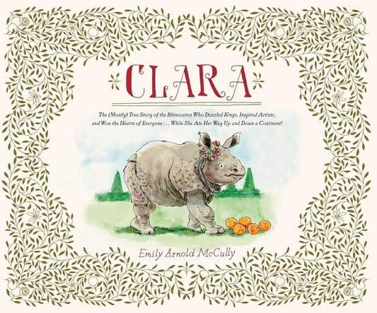Clara: The (Mostly) True Story of the Rhinoceros who Dazzled Kings, Inspired Artists, and Won the Hearts of Everyone...While She Ate Her Way Up and Down a Continent cover image