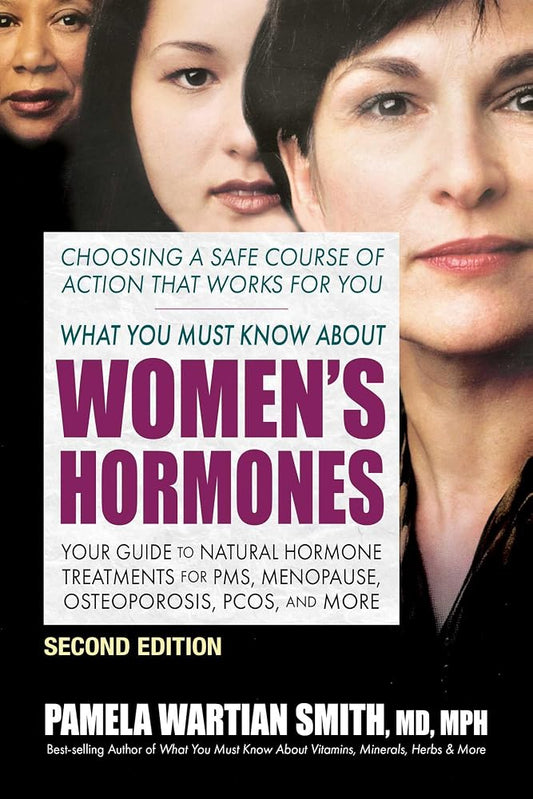 What You Must Know About Women's Hormones: Your Guide to Natural Hormone Treatments for PMS, Menopause, Osteoporosis, PCOS, and More cover image