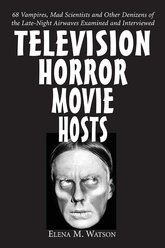 Television Horror Movie Hosts: 68 Vampires, Mad Scientists and Other Denizens of the Late-Night Airwaves Examined and Interviewed cover image