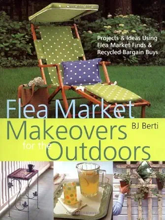 Flea Market Makeovers for the Outdoors: Projects & Ideas Using Flea Market Finds & Recycled Bargain Buys cover image