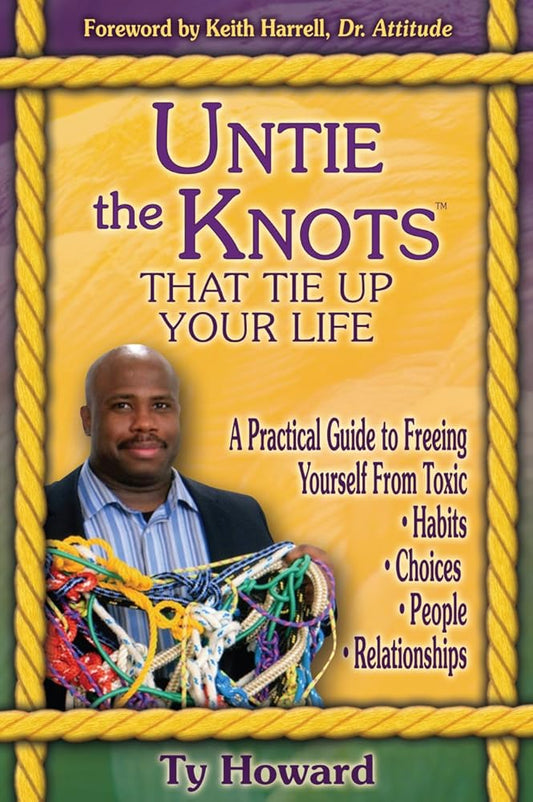 Untie the Knots(TM) That Tie Up Your Life: A Practical Guide to Freeing Yourself From Toxic Habits, Choices, People, and Relationships cover image
