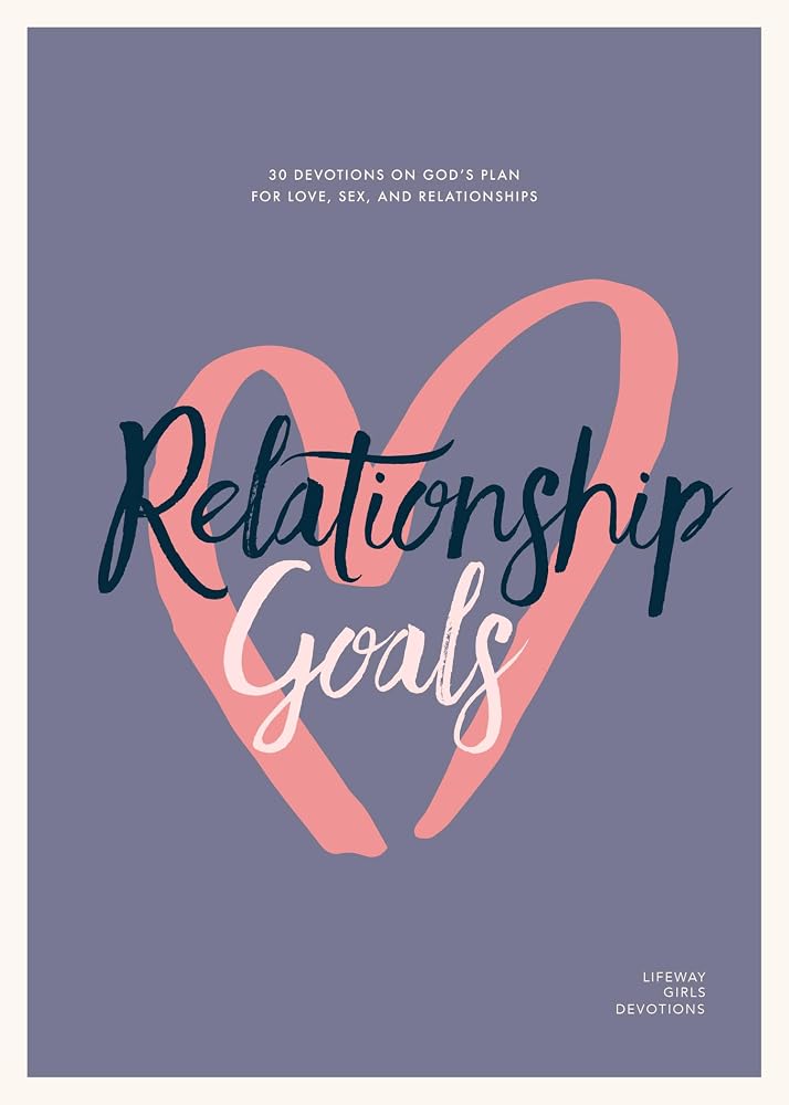 Relationship Goals - Teen Girls' Devotional: 30 Devotions on God’s Plan for Love, Sex, and Dating (Volume 5) (Lifeway Students Devotions) cover image