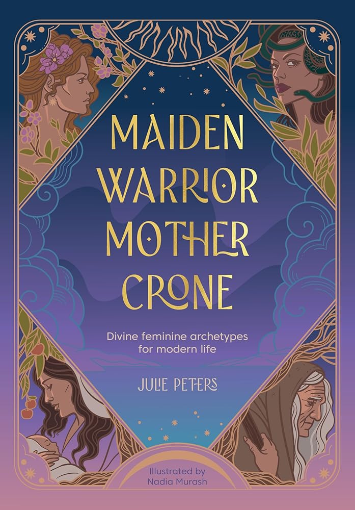 Maiden, Warrior, Mother, Crone: Divine feminine archetypes for modern life (The Divine Feminine) cover image