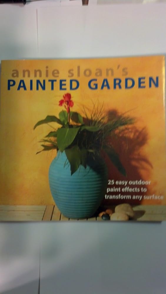 Annie Sloan's Painted Garden: 25 Easy Outdoor Paint Effects to Transform Any Surface cover image