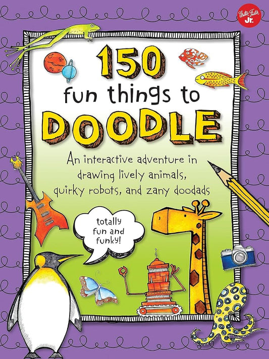 150 Fun Things to Doodle: An interactive adventure in drawing lively animals, quirky robots, and zany doodads cover image