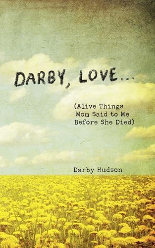 Darby, Love . . .: (Alive Things Mom Said to Me Before She Died) cover image